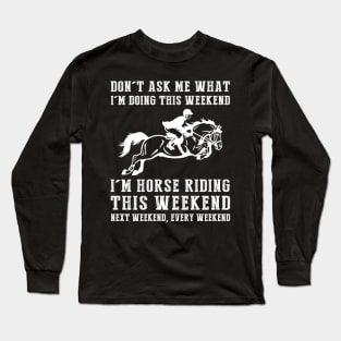 Dont's ask me what i'm doing this weekend i'm horse this weekend next weekend, every weekend Long Sleeve T-Shirt